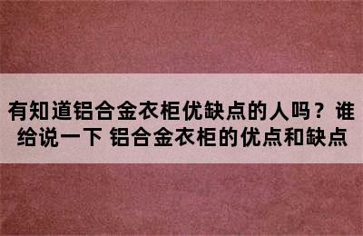 有知道铝合金衣柜优缺点的人吗？谁给说一下 铝合金衣柜的优点和缺点